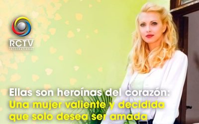 Ellas son heroínas del corazón (III): Una mujer valiente y decidida que solo desea ser amada.