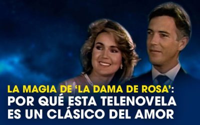 La magia de ‘La Dama de Rosa’: por qué esta telenovela es un clásico del amor