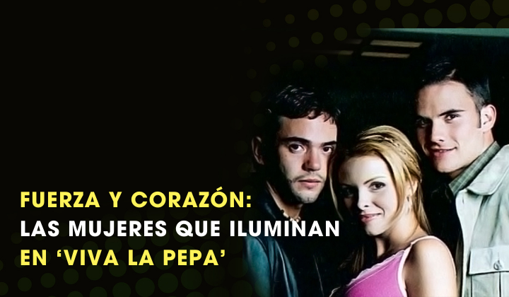 Fuerza y Corazón: Las Mujeres que iluminan en ‘Viva la Pepa’